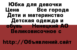 Юбка для девочки › Цена ­ 600 - Все города Дети и материнство » Детская одежда и обувь   . Ненецкий АО,Великовисочное с.